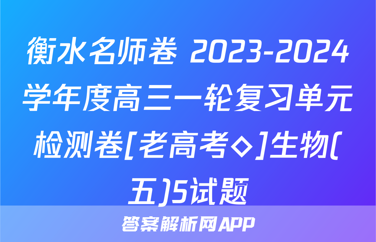 衡水名师卷 2023-2024学年度高三一轮复习单元检测卷[老高考◇]生物(五)5试题