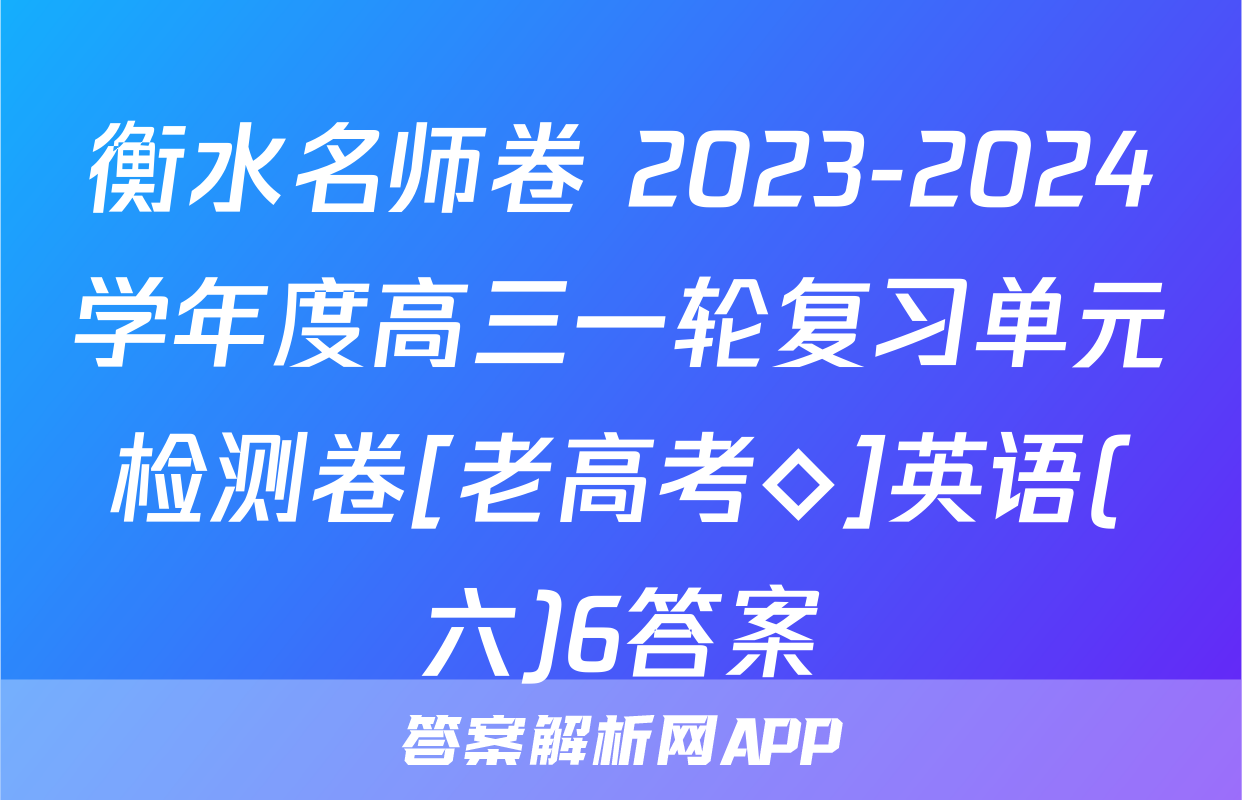 衡水名师卷 2023-2024学年度高三一轮复习单元检测卷[老高考◇]英语(六)6答案