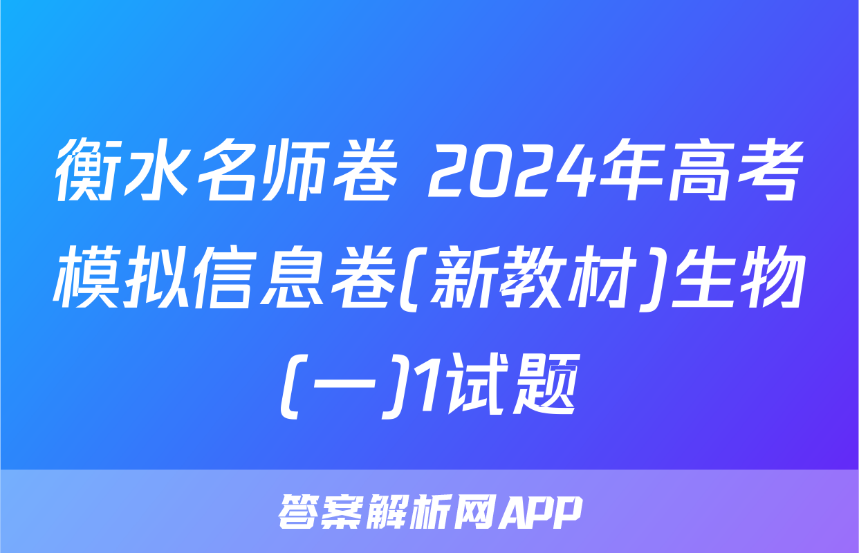 衡水名师卷 2024年高考模拟信息卷(新教材)生物(一)1试题