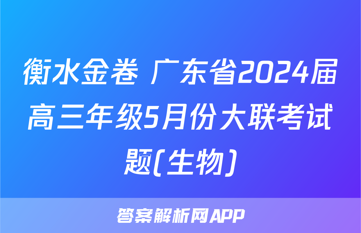 衡水金卷 广东省2024届高三年级5月份大联考试题(生物)