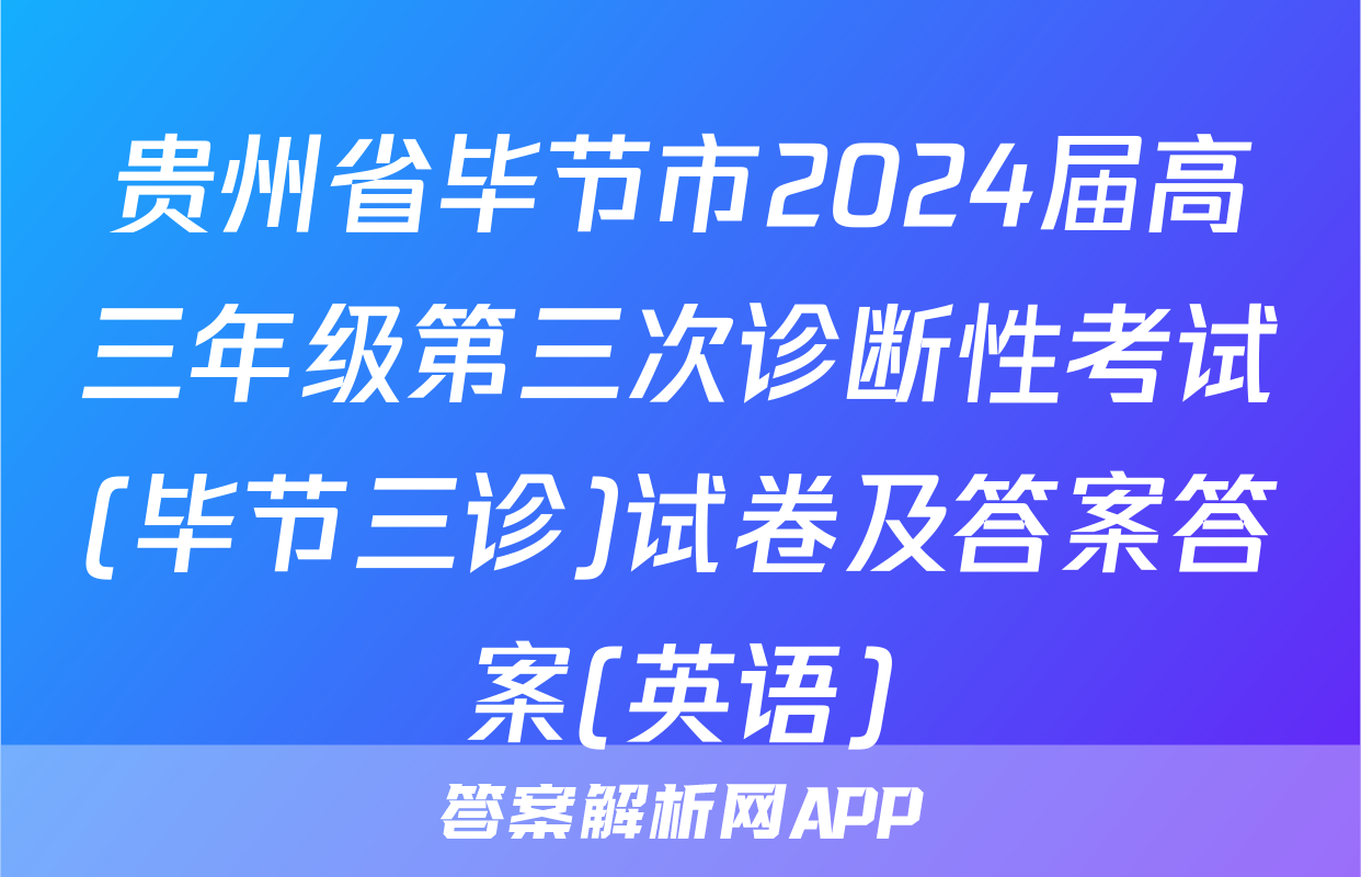 贵州省毕节市2024届高三年级第三次诊断性考试(毕节三诊)试卷及答案答案(英语)
