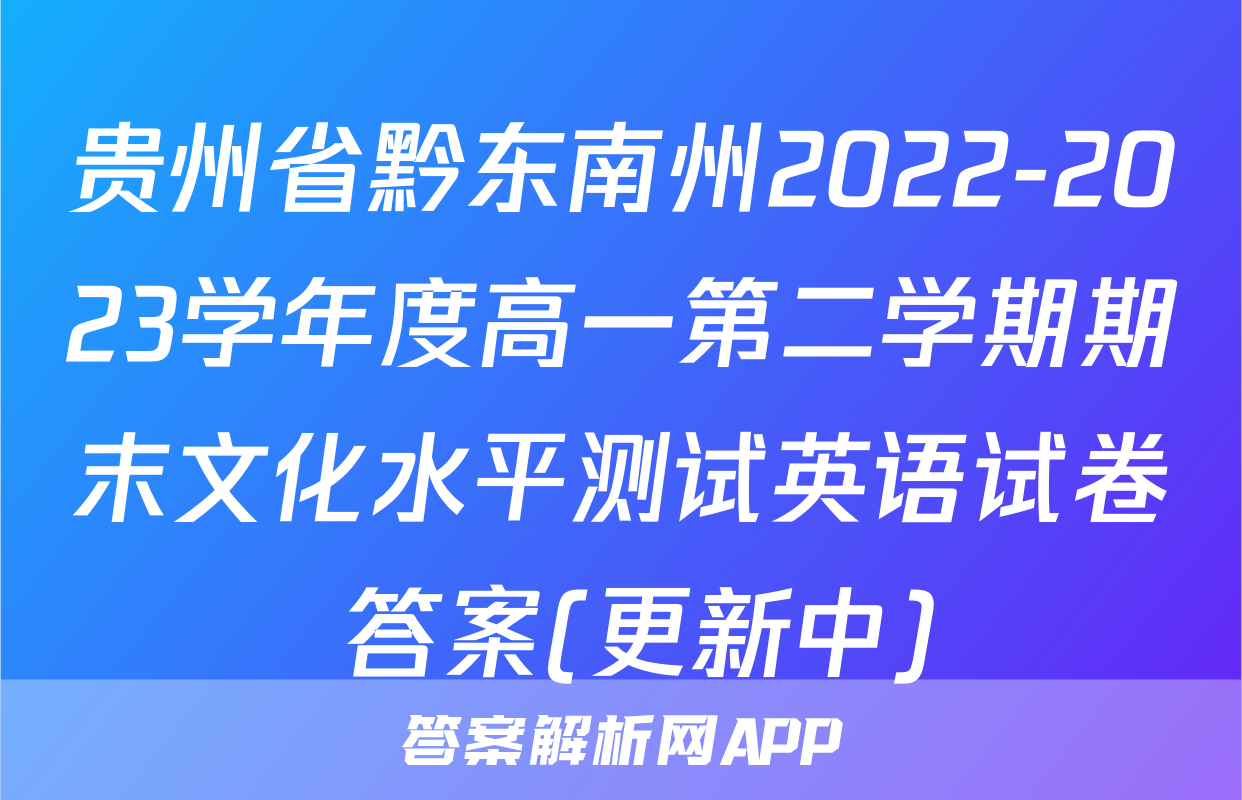 贵州省黔东南州2022-2023学年度高一第二学期期末文化水平测试英语试卷 答案(更新中)