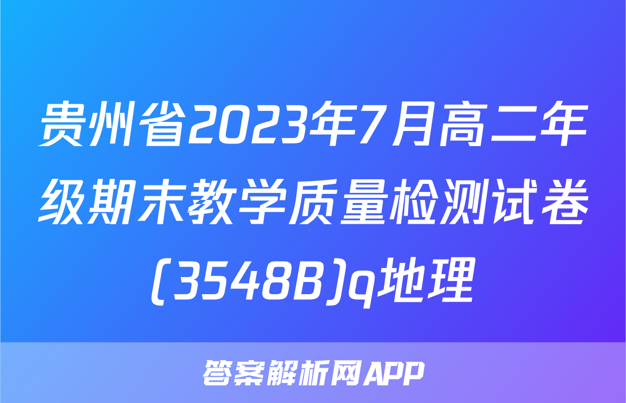 贵州省2023年7月高二年级期末教学质量检测试卷(3548B)q地理