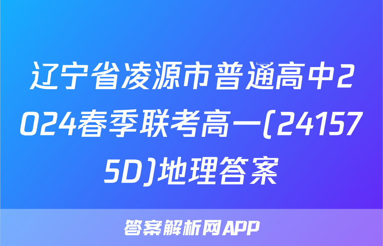 辽宁省凌源市普通高中2024春季联考高一(241575D)地理答案