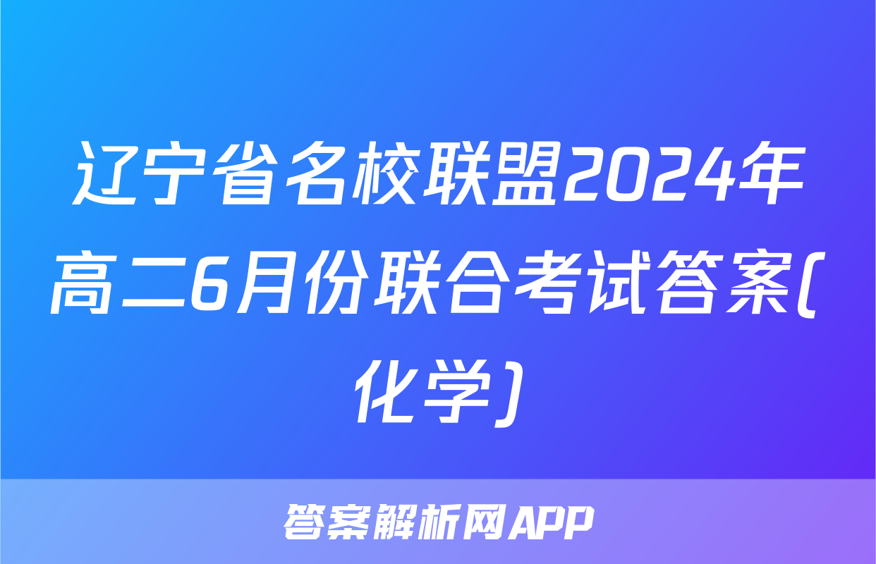 辽宁省名校联盟2024年高二6月份联合考试答案(化学)