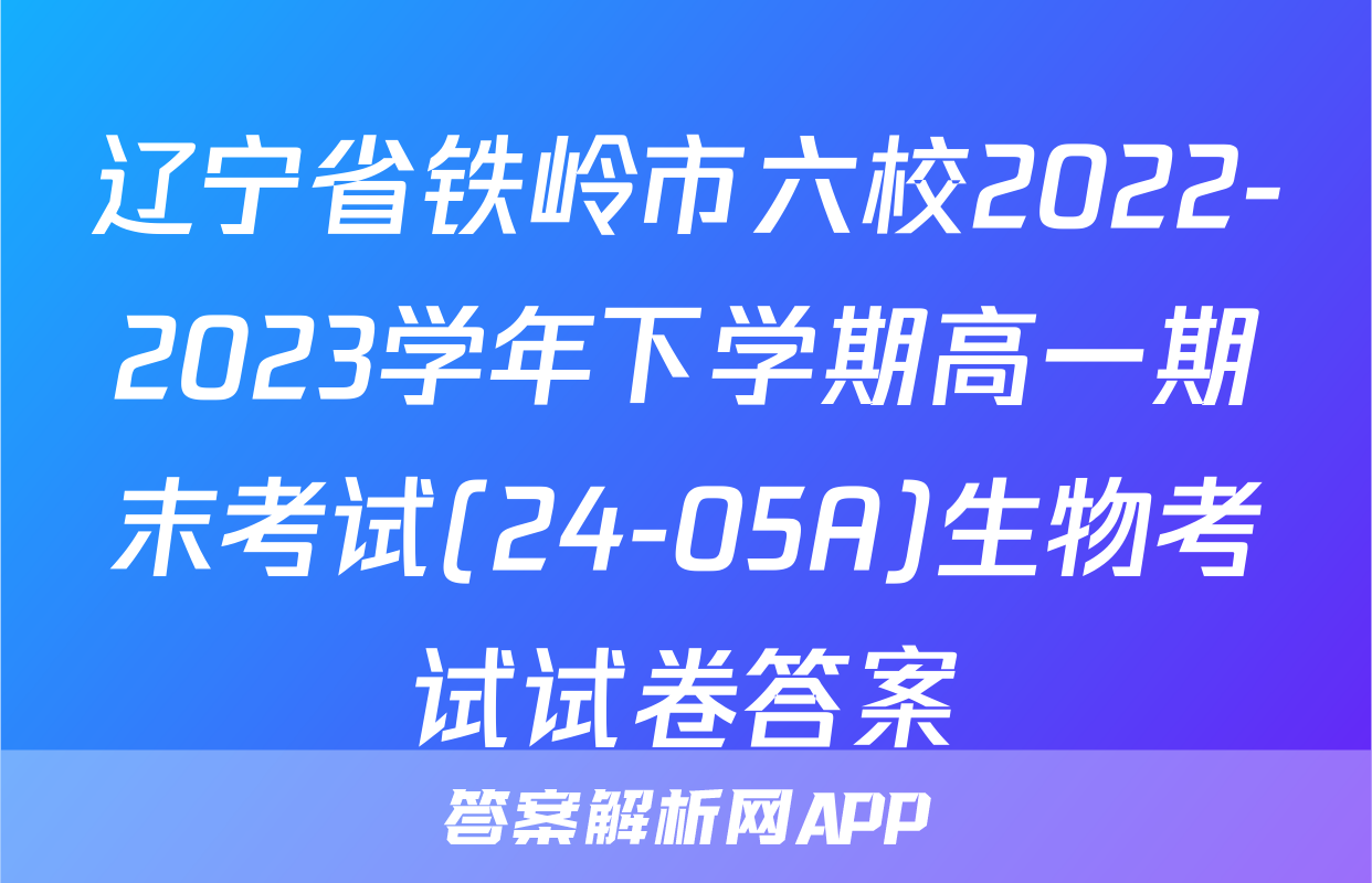 辽宁省铁岭市六校2022-2023学年下学期高一期末考试(24-05A)生物考试试卷答案