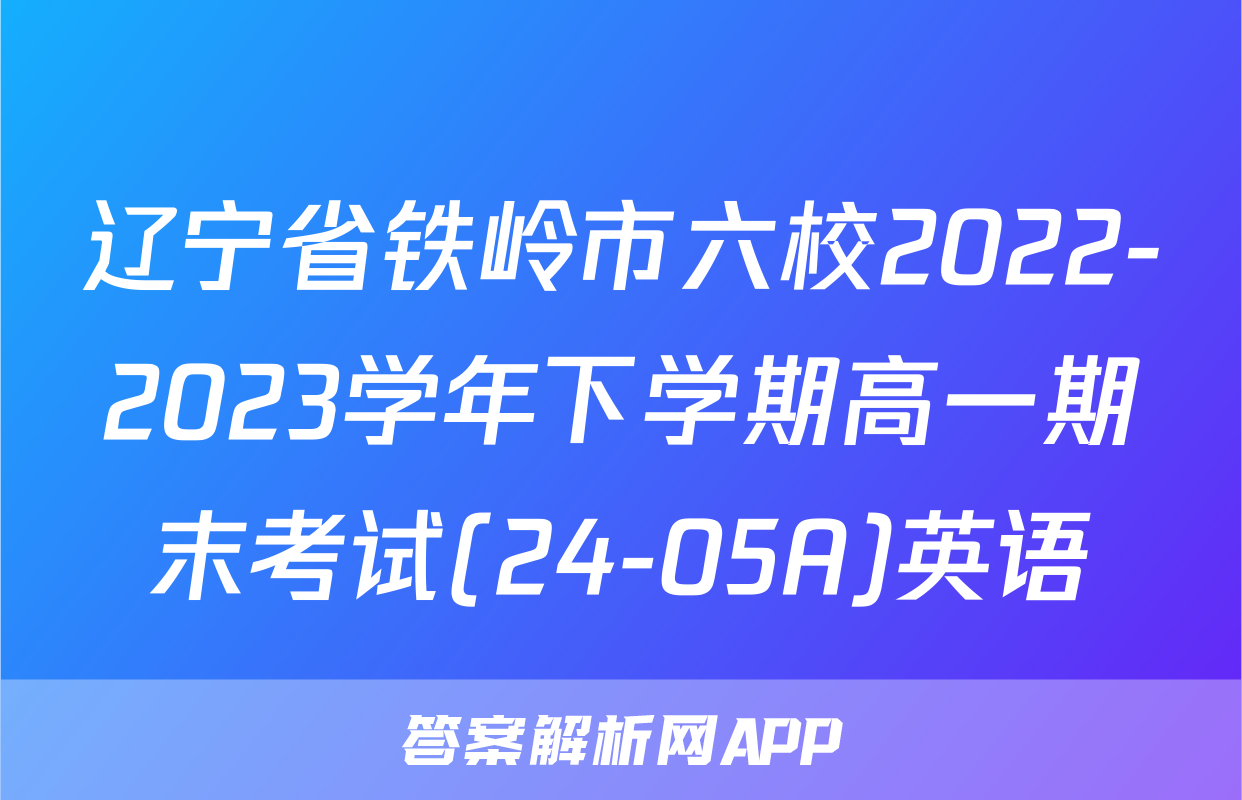 辽宁省铁岭市六校2022-2023学年下学期高一期末考试(24-05A)英语