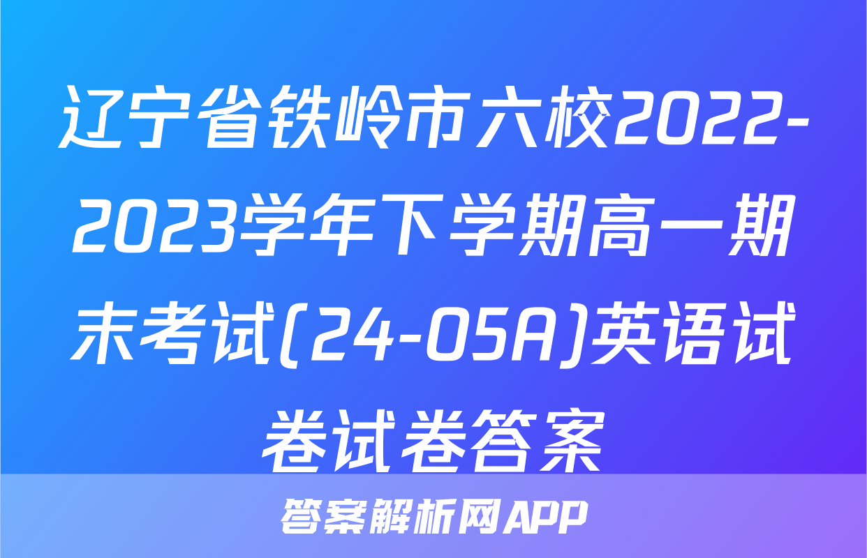 辽宁省铁岭市六校2022-2023学年下学期高一期末考试(24-05A)英语试卷试卷答案