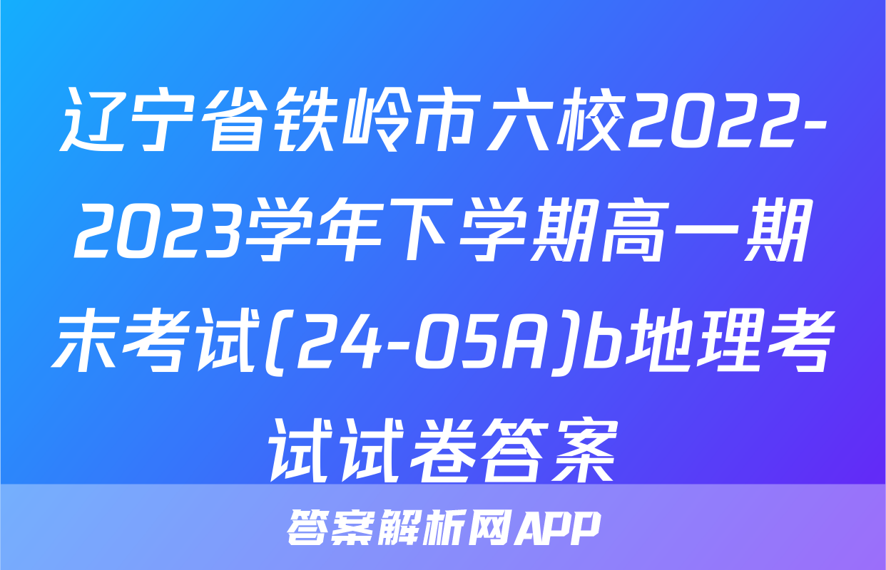 辽宁省铁岭市六校2022-2023学年下学期高一期末考试(24-05A)b地理考试试卷答案