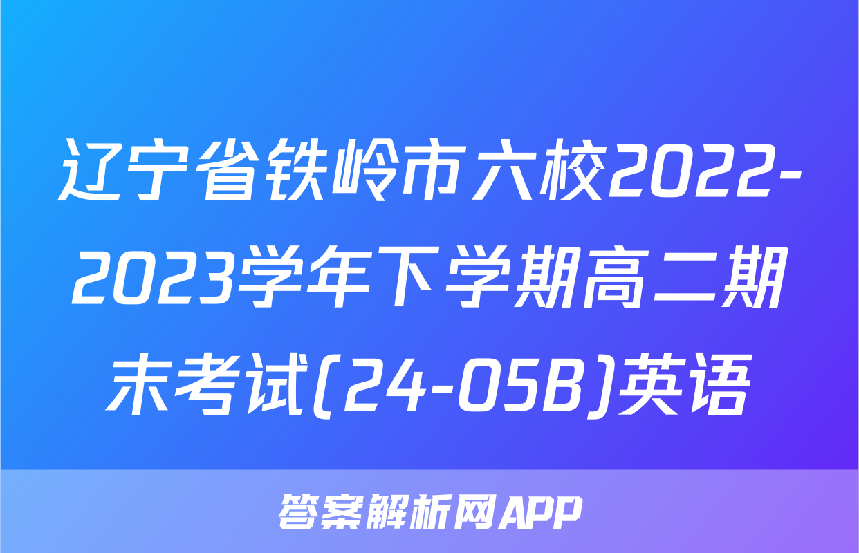 辽宁省铁岭市六校2022-2023学年下学期高二期末考试(24-05B)英语