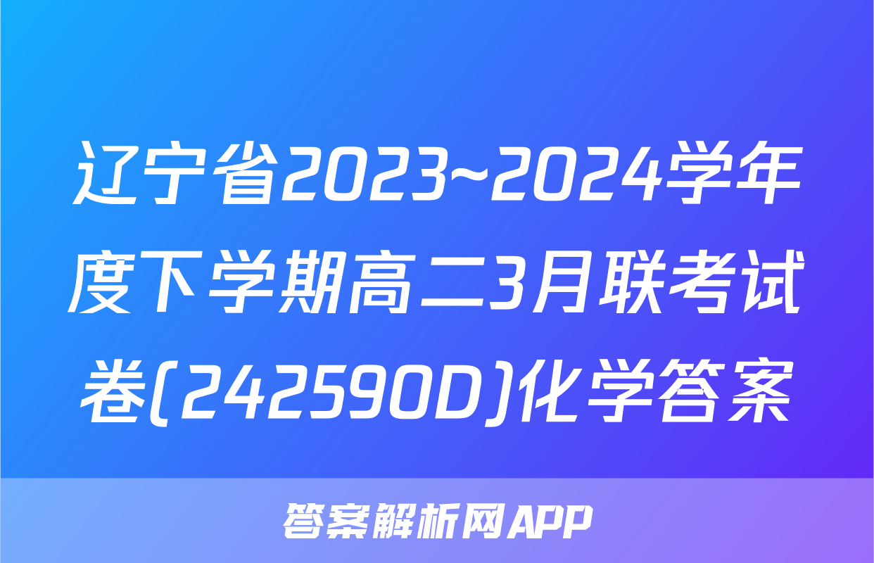 辽宁省2023~2024学年度下学期高二3月联考试卷(242590D)化学答案