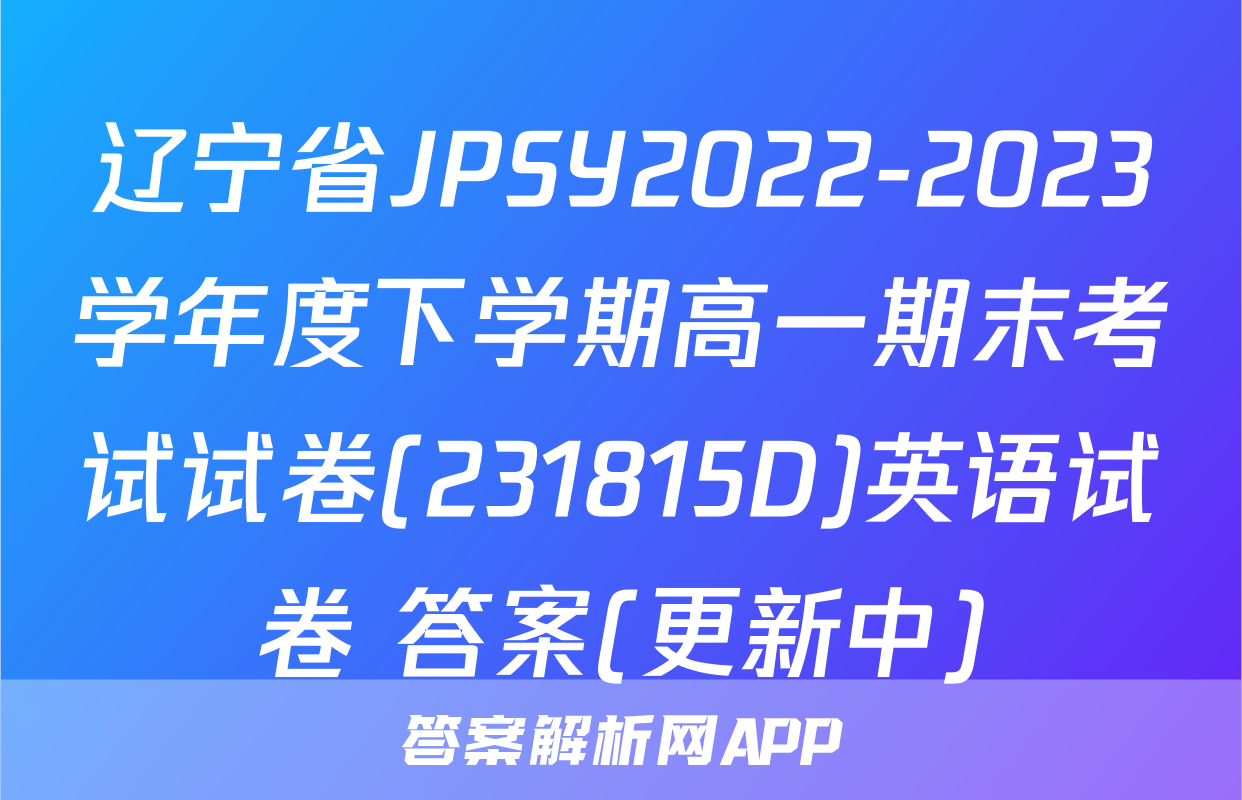 辽宁省JPSY2022-2023学年度下学期高一期末考试试卷(231815D)英语试卷 答案(更新中)