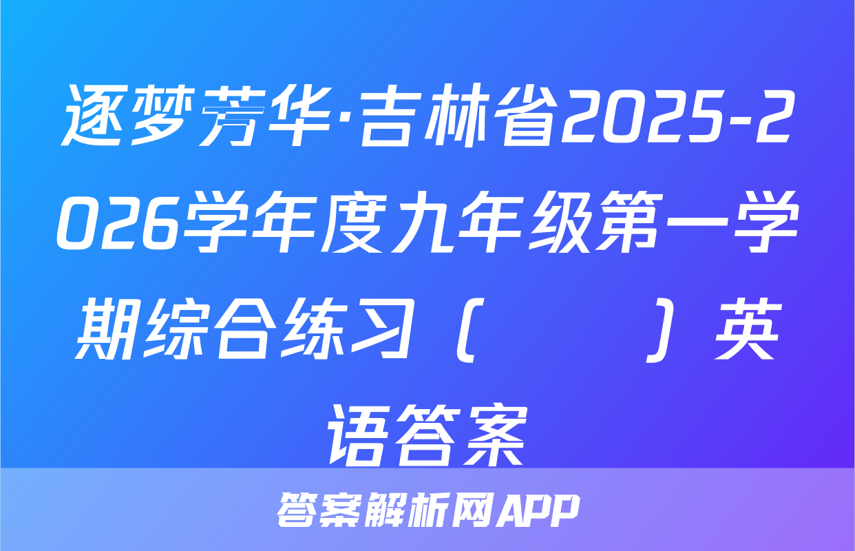 逐梦芳华·吉林省2025-2026学年度九年级第一学期综合练习（••）英语答案