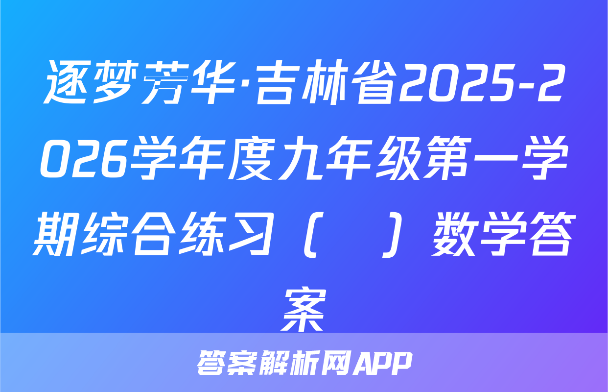 逐梦芳华·吉林省2025-2026学年度九年级第一学期综合练习（•）数学答案