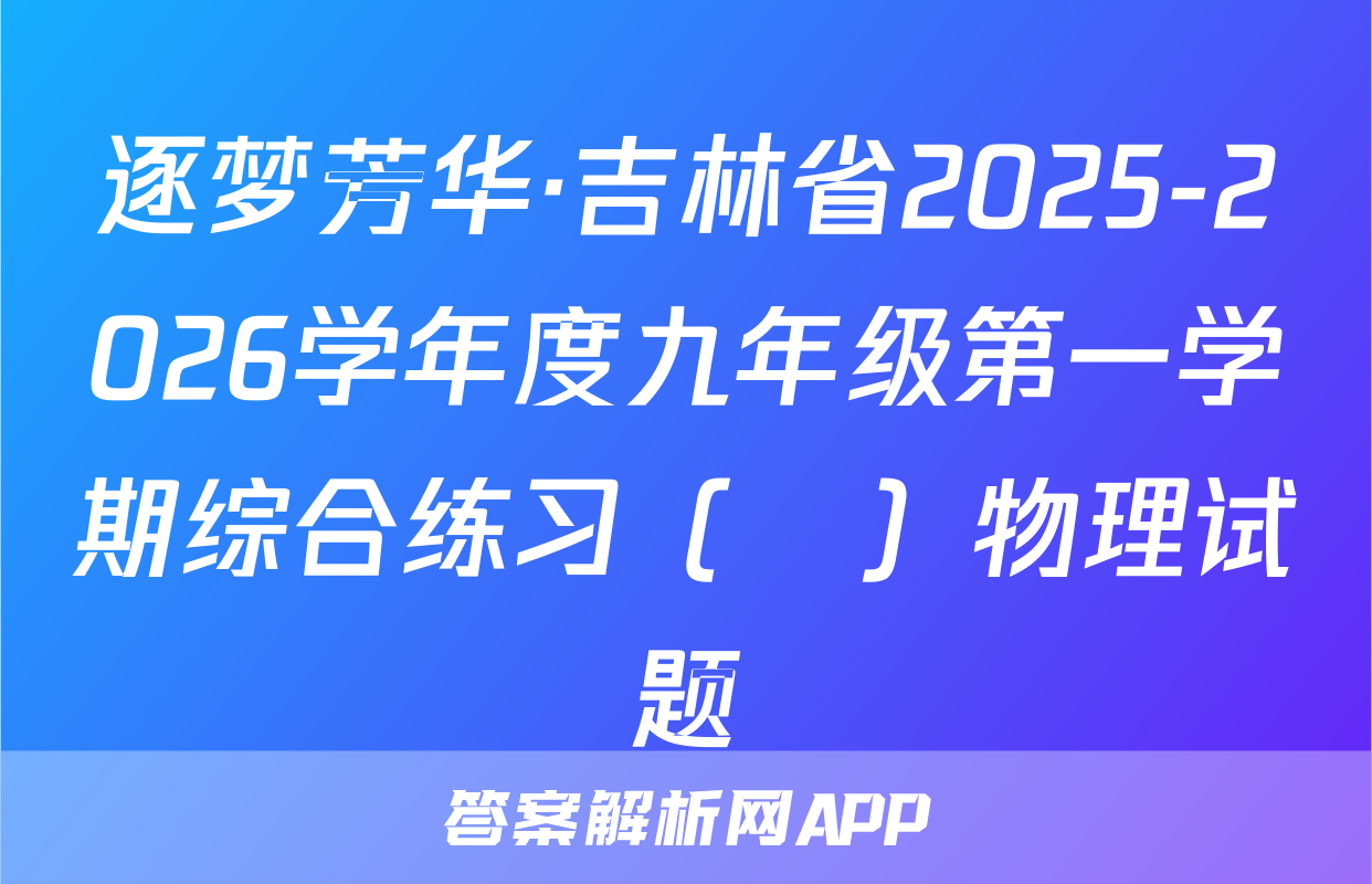 逐梦芳华·吉林省2025-2026学年度九年级第一学期综合练习（•）物理试题