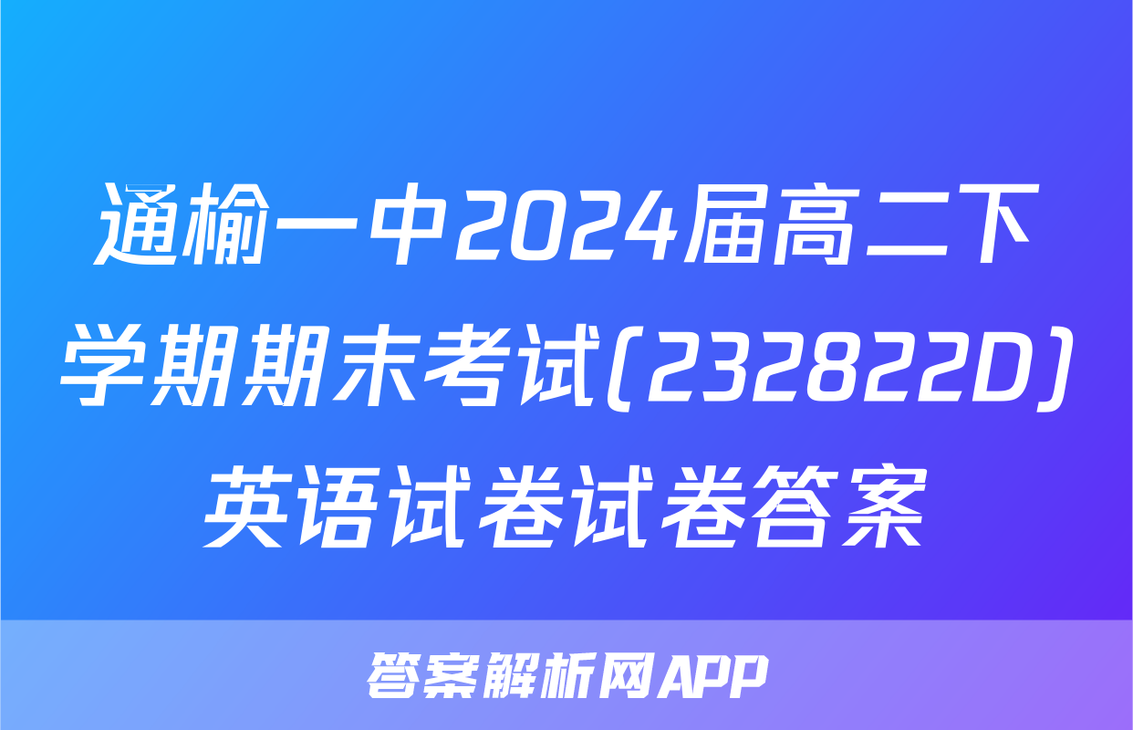 通榆一中2024届高二下学期期末考试(232822D)英语试卷试卷答案