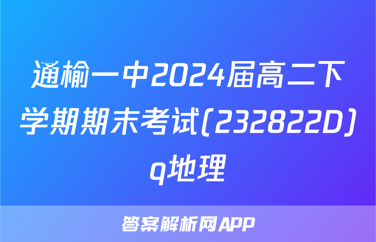 通榆一中2024届高二下学期期末考试(232822D)q地理
