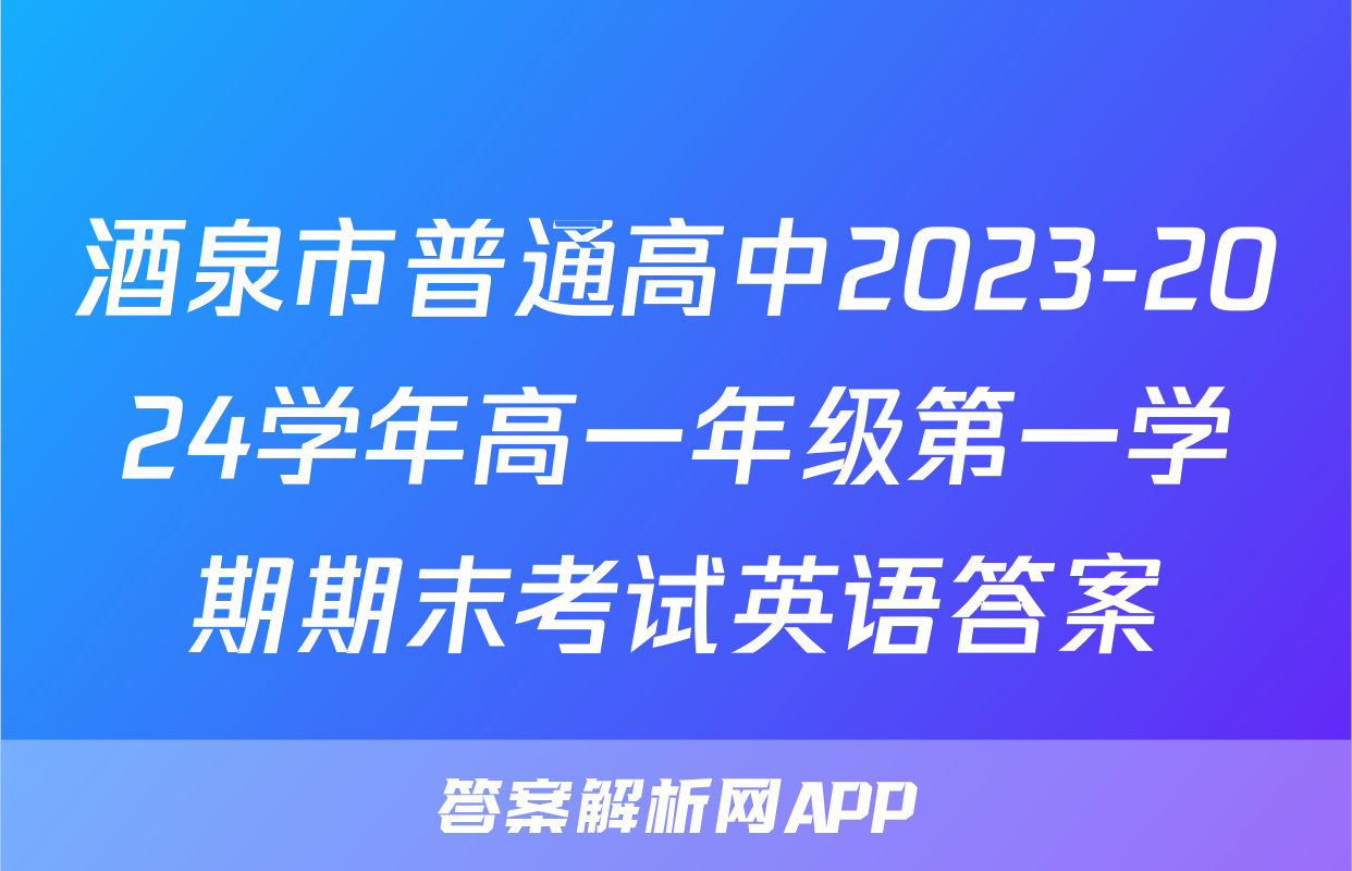 酒泉市普通高中2023-2024学年高一年级第一学期期末考试英语答案