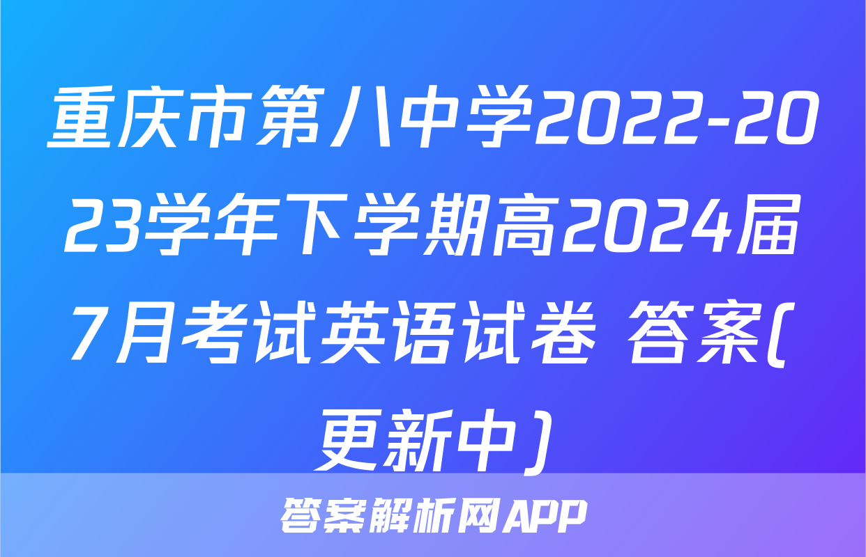 重庆市第八中学2022-2023学年下学期高2024届7月考试英语试卷 答案(更新中)