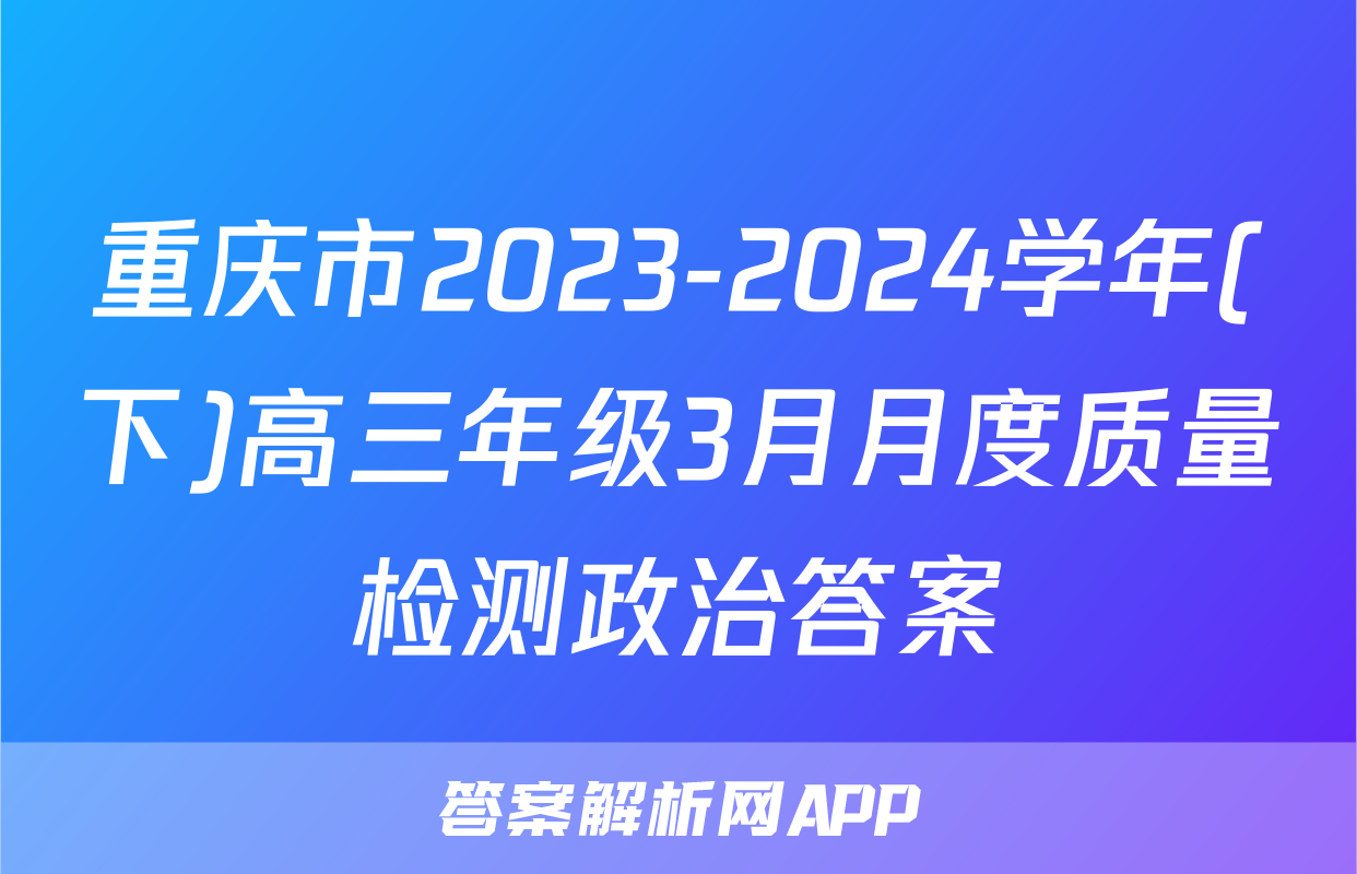 重庆市2023-2024学年(下)高三年级3月月度质量检测政治答案