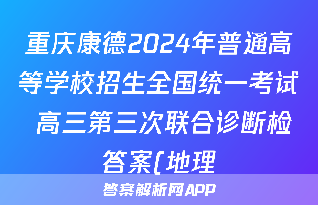 重庆康德2024年普通高等学校招生全国统一考试 高三第三次联合诊断检答案(地理)
