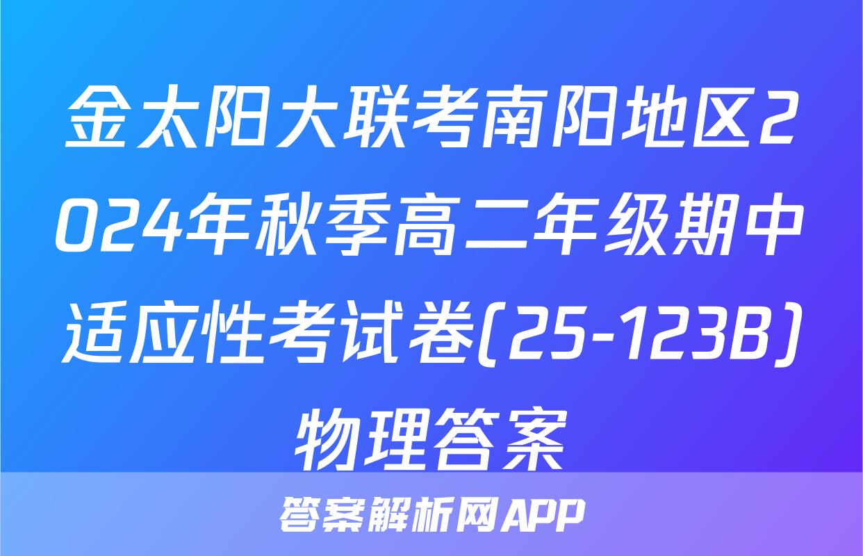 金太阳大联考南阳地区2024年秋季高二年级期中适应性考试卷(25-123B)物理答案