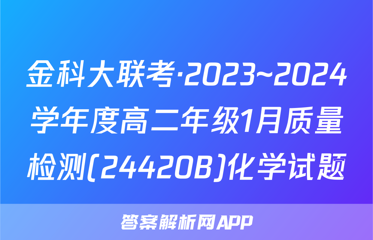 金科大联考·2023~2024学年度高二年级1月质量检测(24420B)化学试题