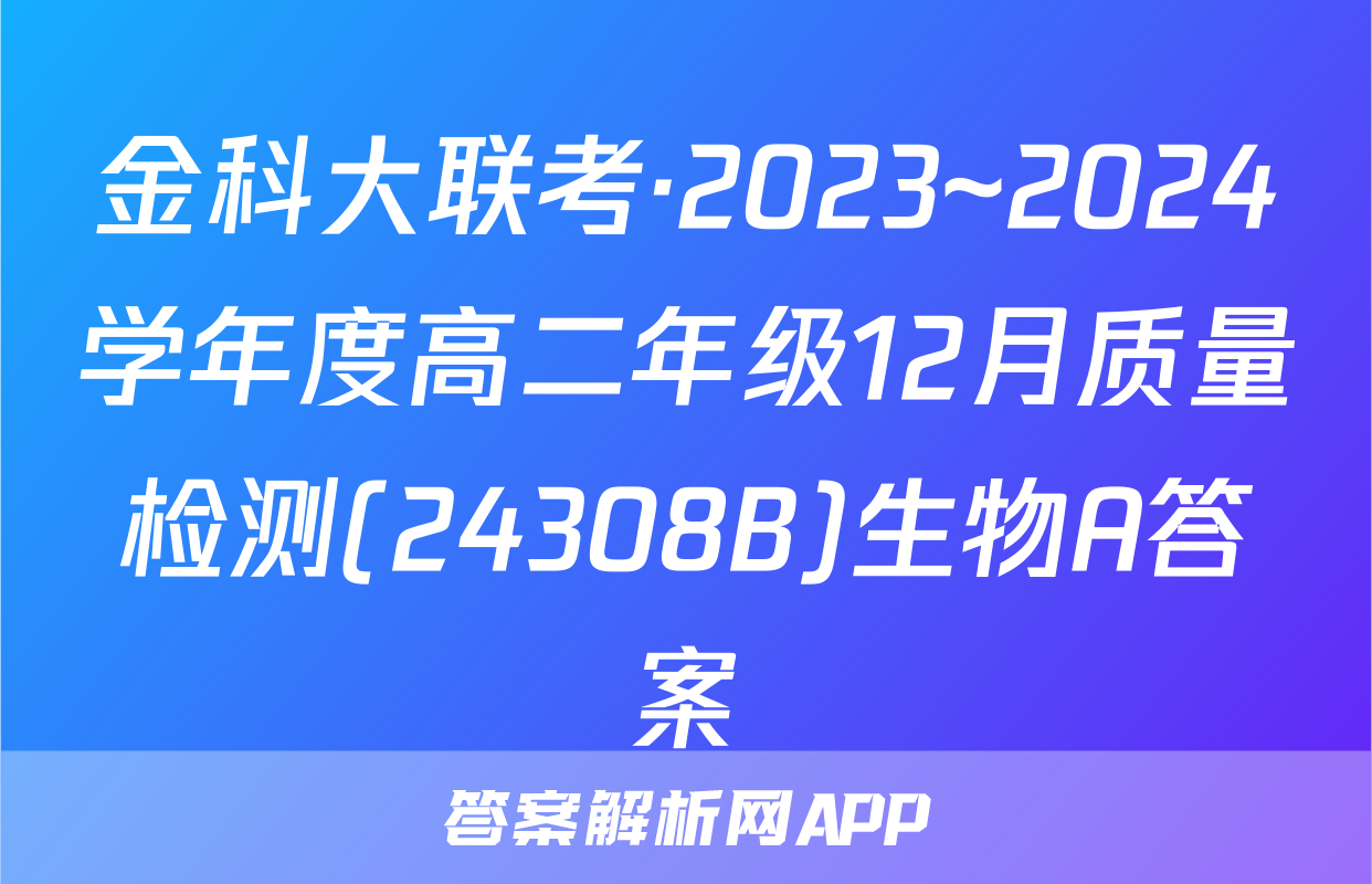 金科大联考·2023~2024学年度高二年级12月质量检测(24308B)生物A答案