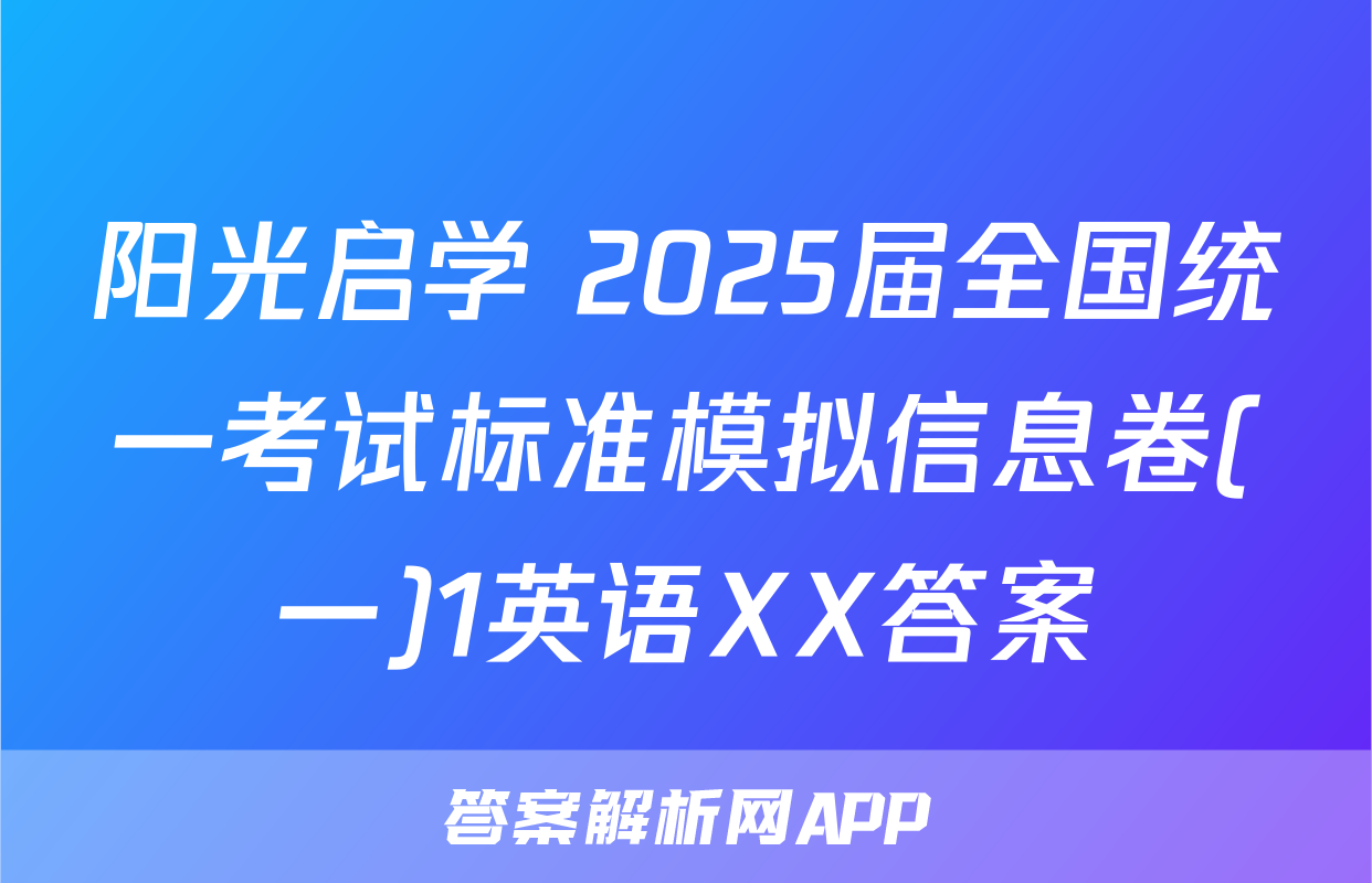 阳光启学 2025届全国统一考试标准模拟信息卷(一)1英语XX答案