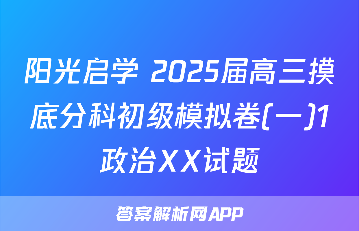 阳光启学 2025届高三摸底分科初级模拟卷(一)1政治XX试题
