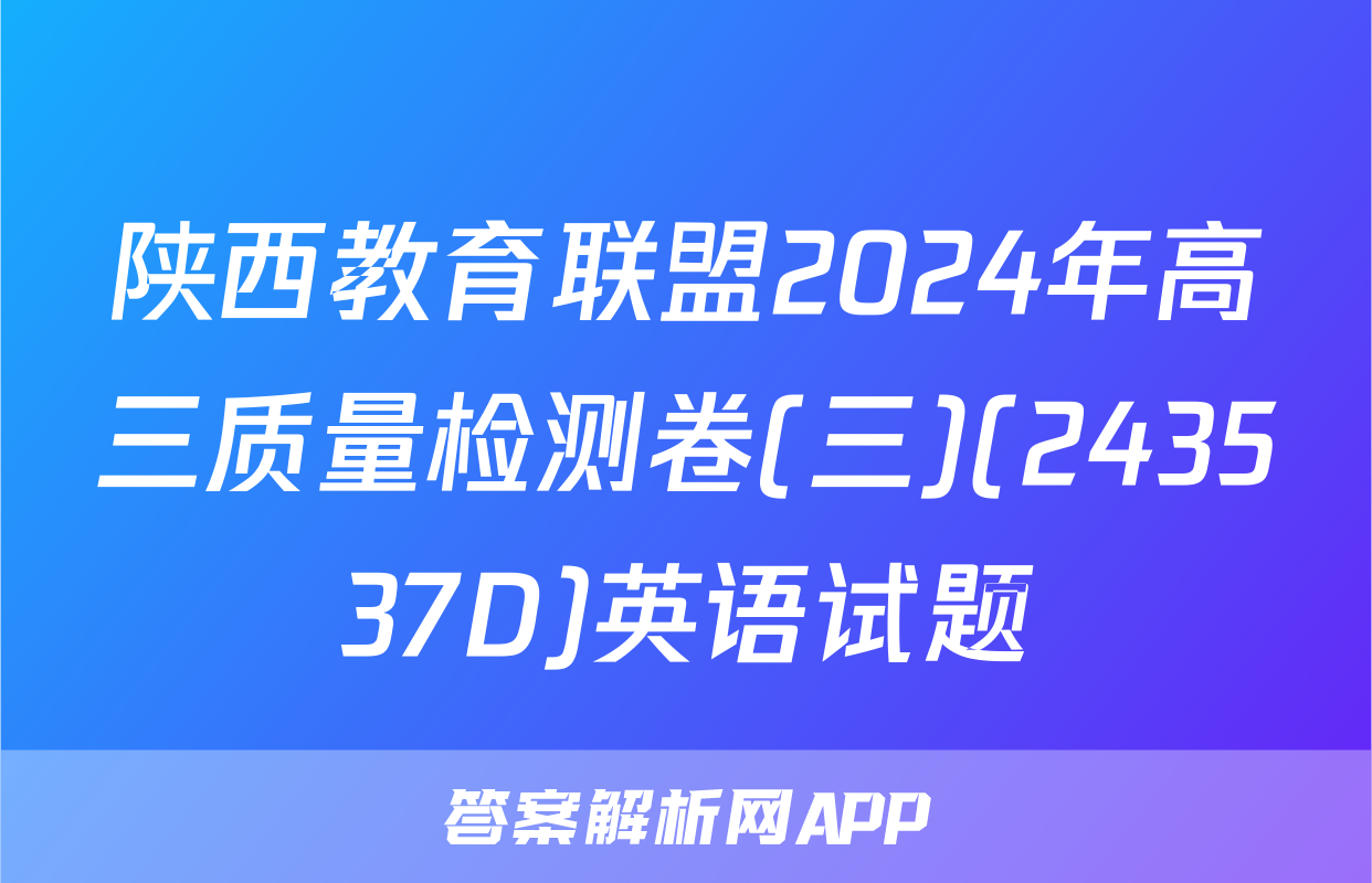 陕西教育联盟2024年高三质量检测卷(三)(243537D)英语试题