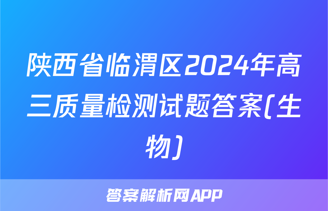 陕西省临渭区2024年高三质量检测试题答案(生物)