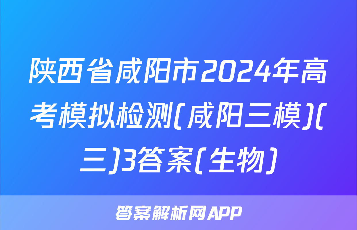 陕西省咸阳市2024年高考模拟检测(咸阳三模)(三)3答案(生物)