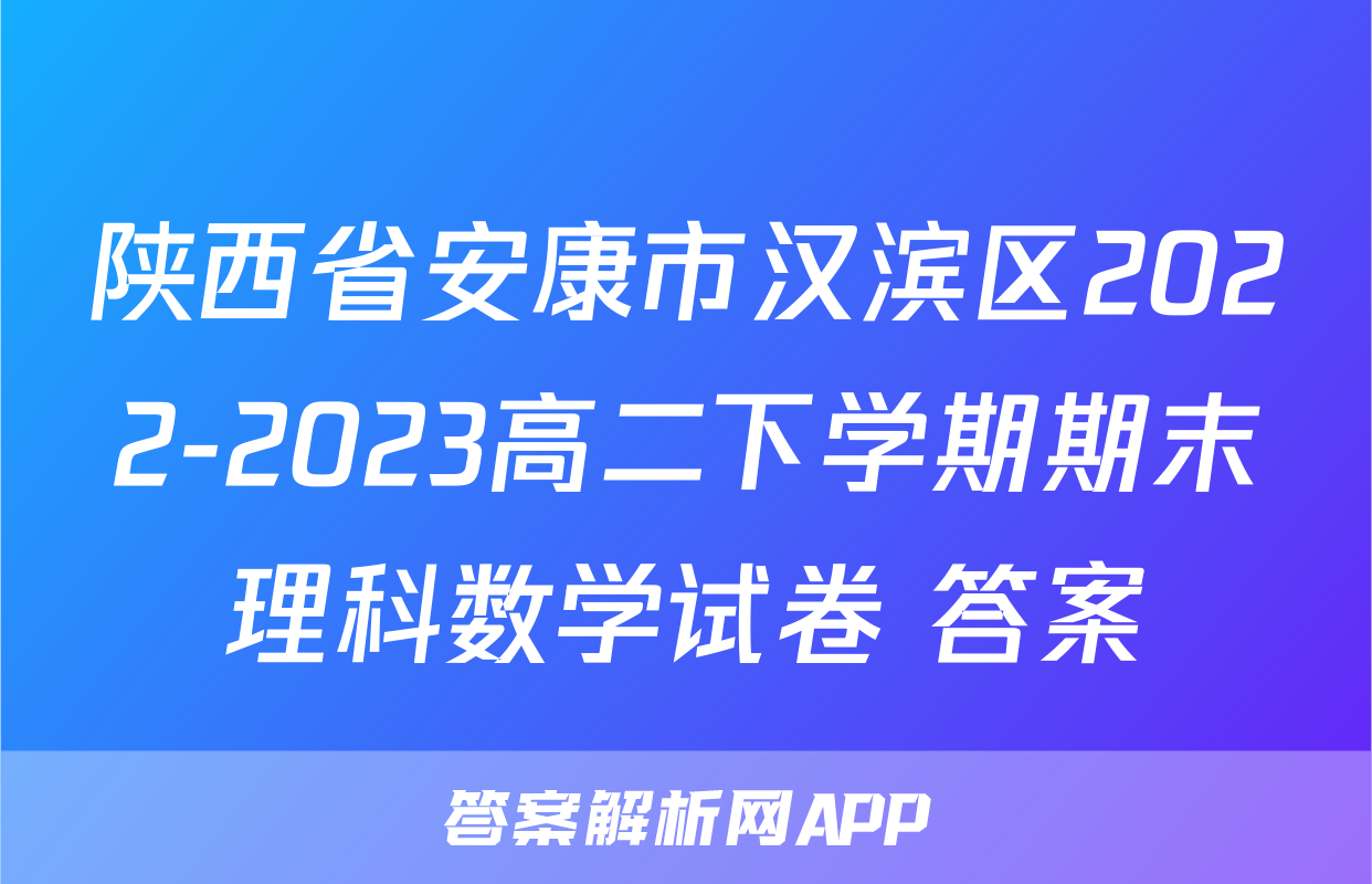 陕西省安康市汉滨区2022-2023高二下学期期末理科数学试卷+答案