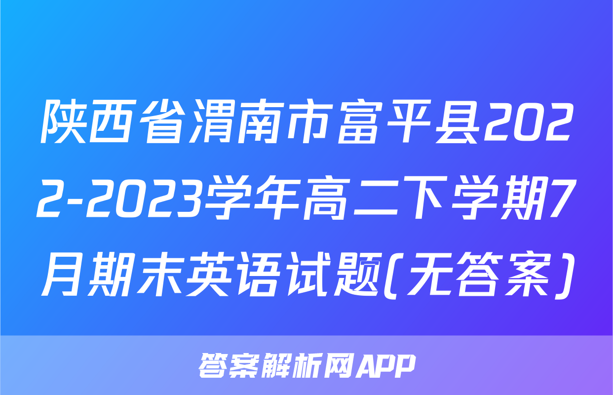 陕西省渭南市富平县2022-2023学年高二下学期7月期末英语试题(无答案)
