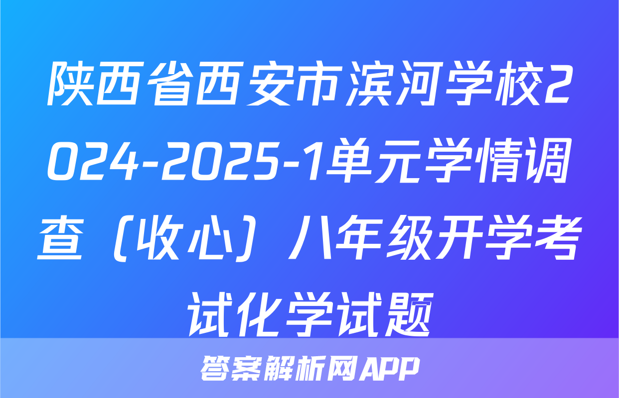 陕西省西安市滨河学校2024-2025-1单元学情调查（收心）八年级开学考试化学试题