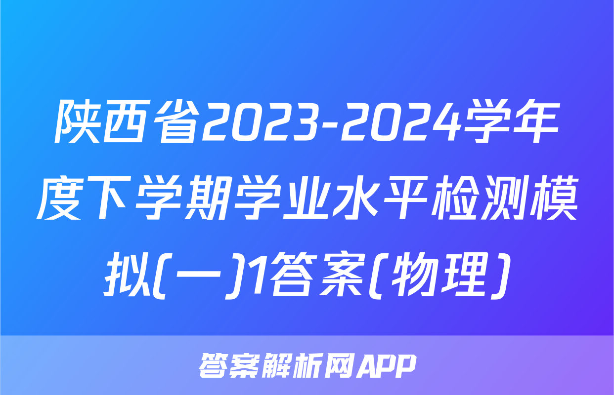 陕西省2023-2024学年度下学期学业水平检测模拟(一)1答案(物理)