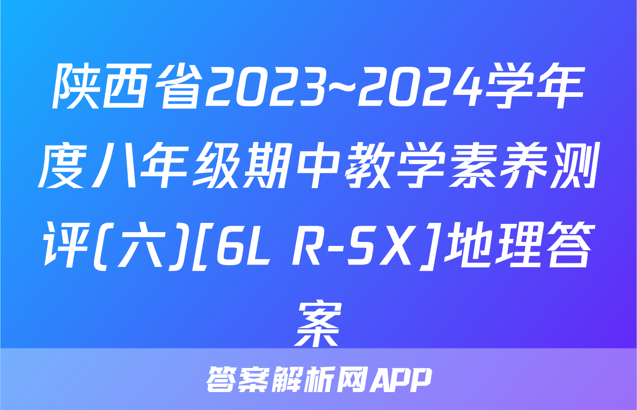 陕西省2023~2024学年度八年级期中教学素养测评(六)[6L R-SX]地理答案