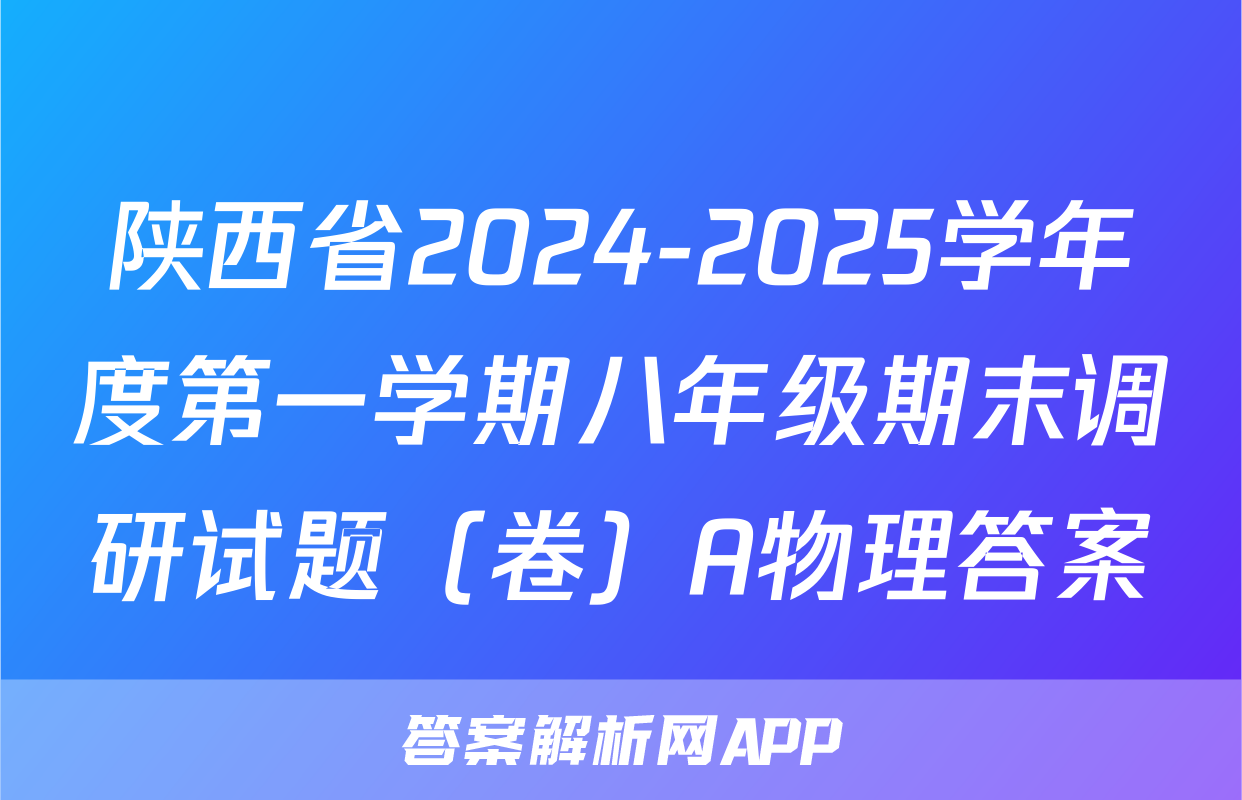 陕西省2024-2025学年度第一学期八年级期末调研试题（卷）A物理答案