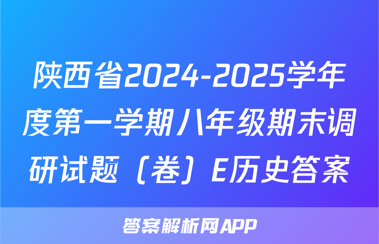 陕西省2024-2025学年度第一学期八年级期末调研试题（卷）E历史答案