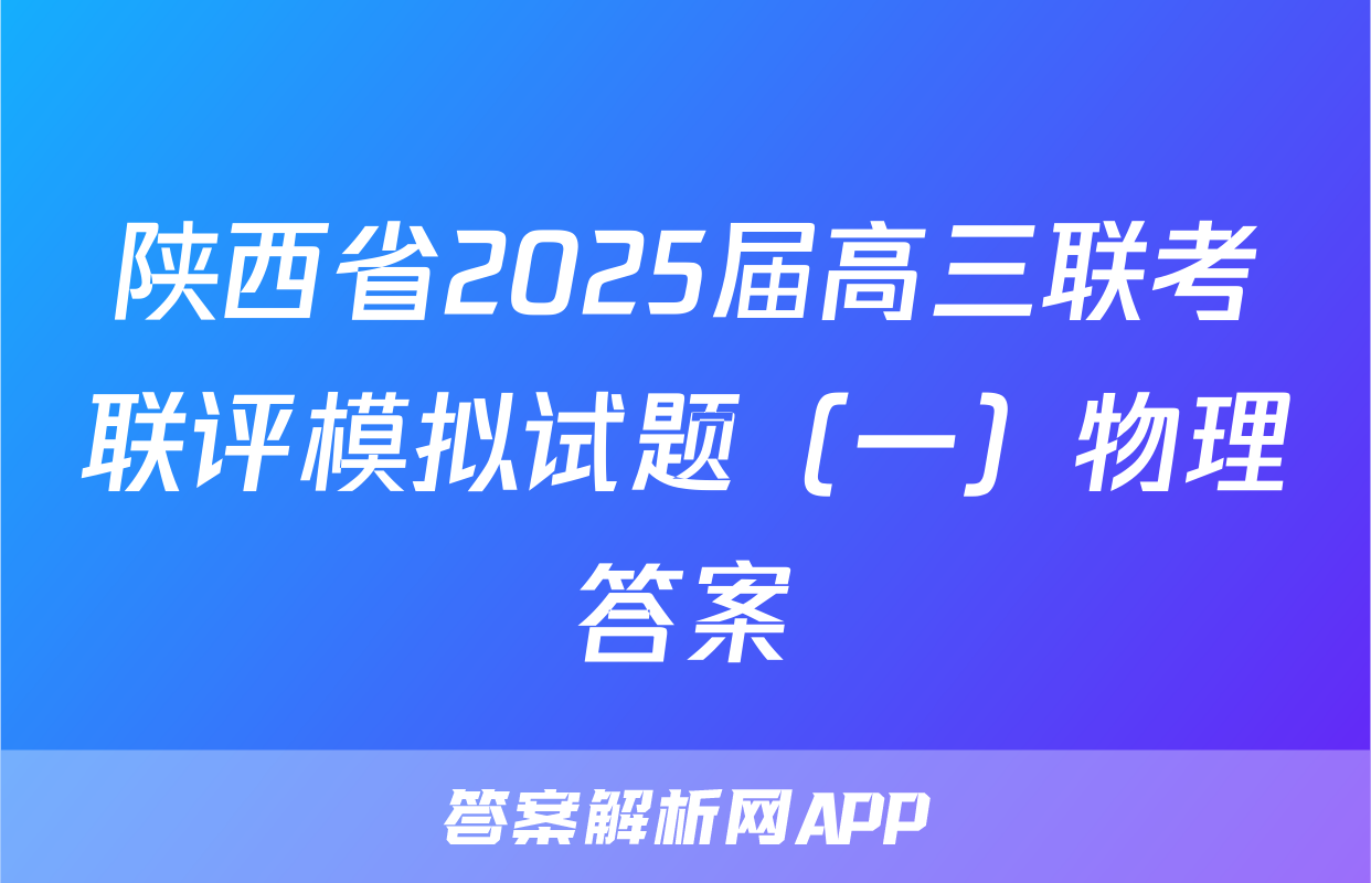 陕西省2025届高三联考联评模拟试题（一）物理答案