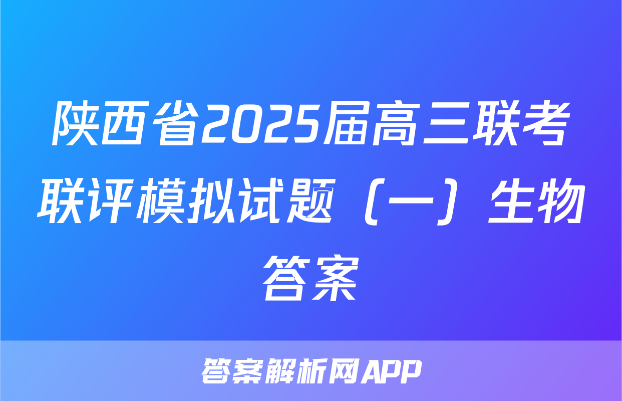 陕西省2025届高三联考联评模拟试题（一）生物答案