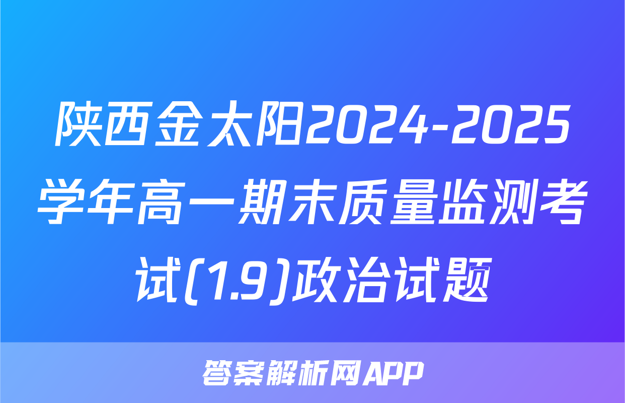 陕西金太阳2024-2025学年高一期末质量监测考试(1.9)政治试题