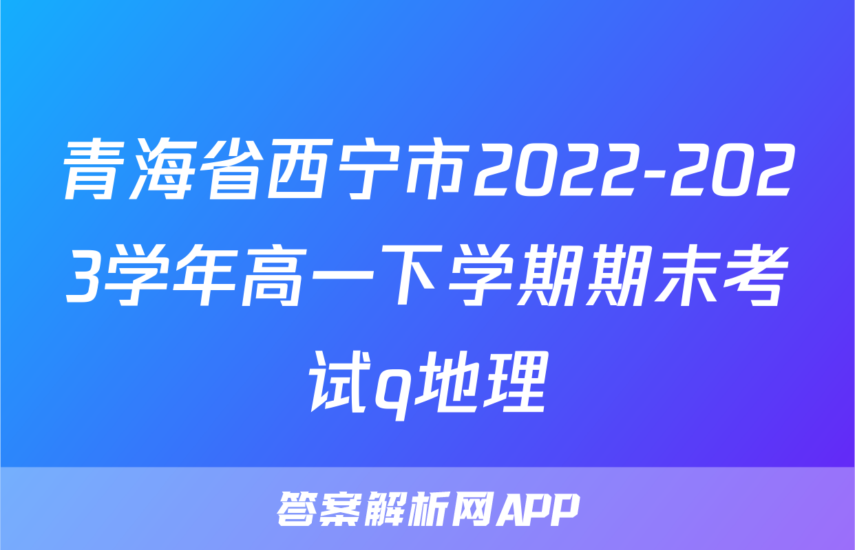 青海省西宁市2022-2023学年高一下学期期末考试q地理
