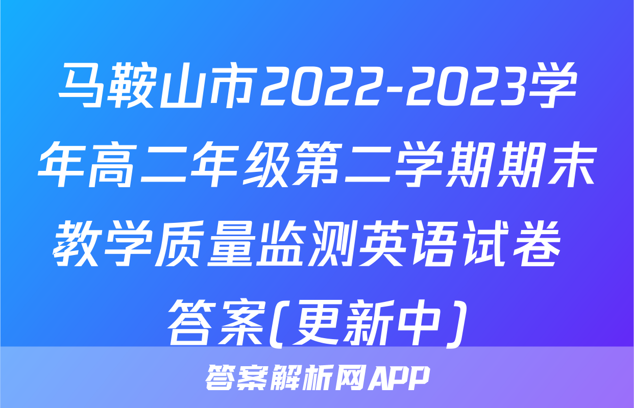 马鞍山市2022-2023学年高二年级第二学期期末教学质量监测英语试卷 答案(更新中)