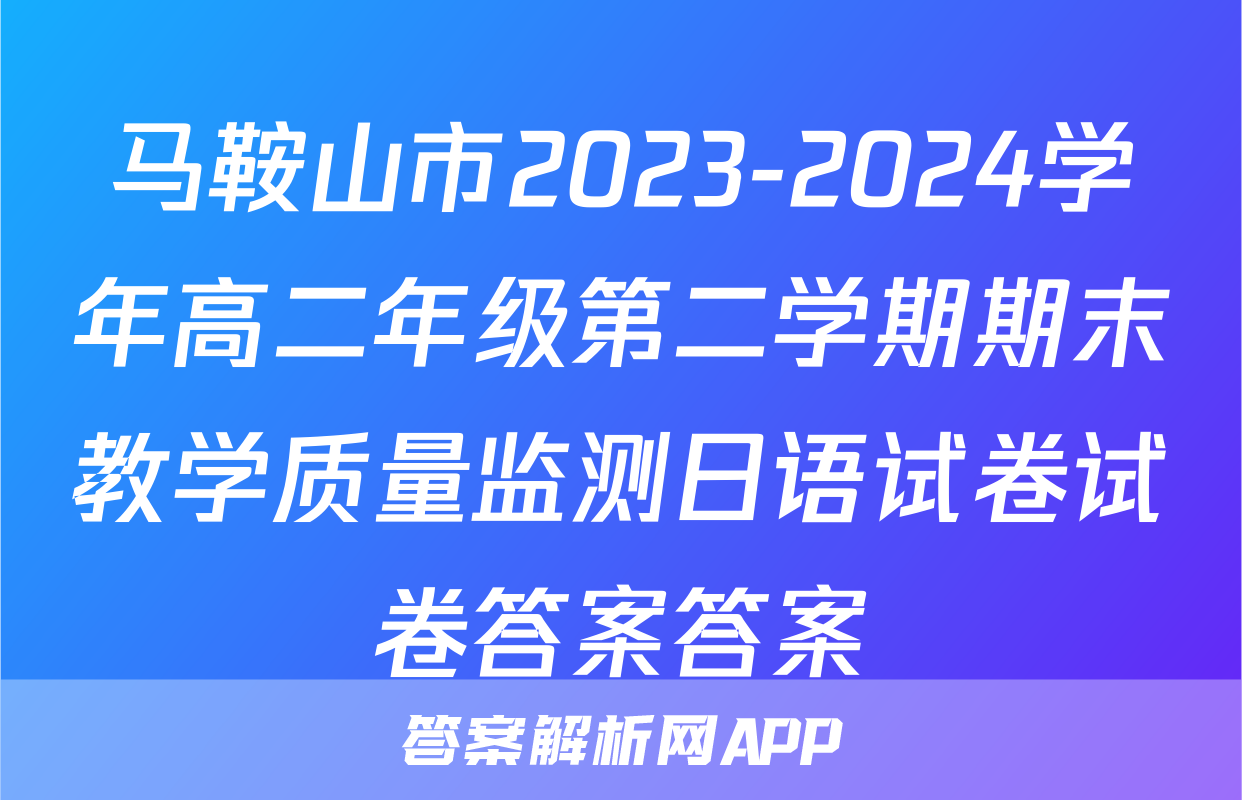 马鞍山市2023-2024学年高二年级第二学期期末教学质量监测日语试卷试卷答案答案