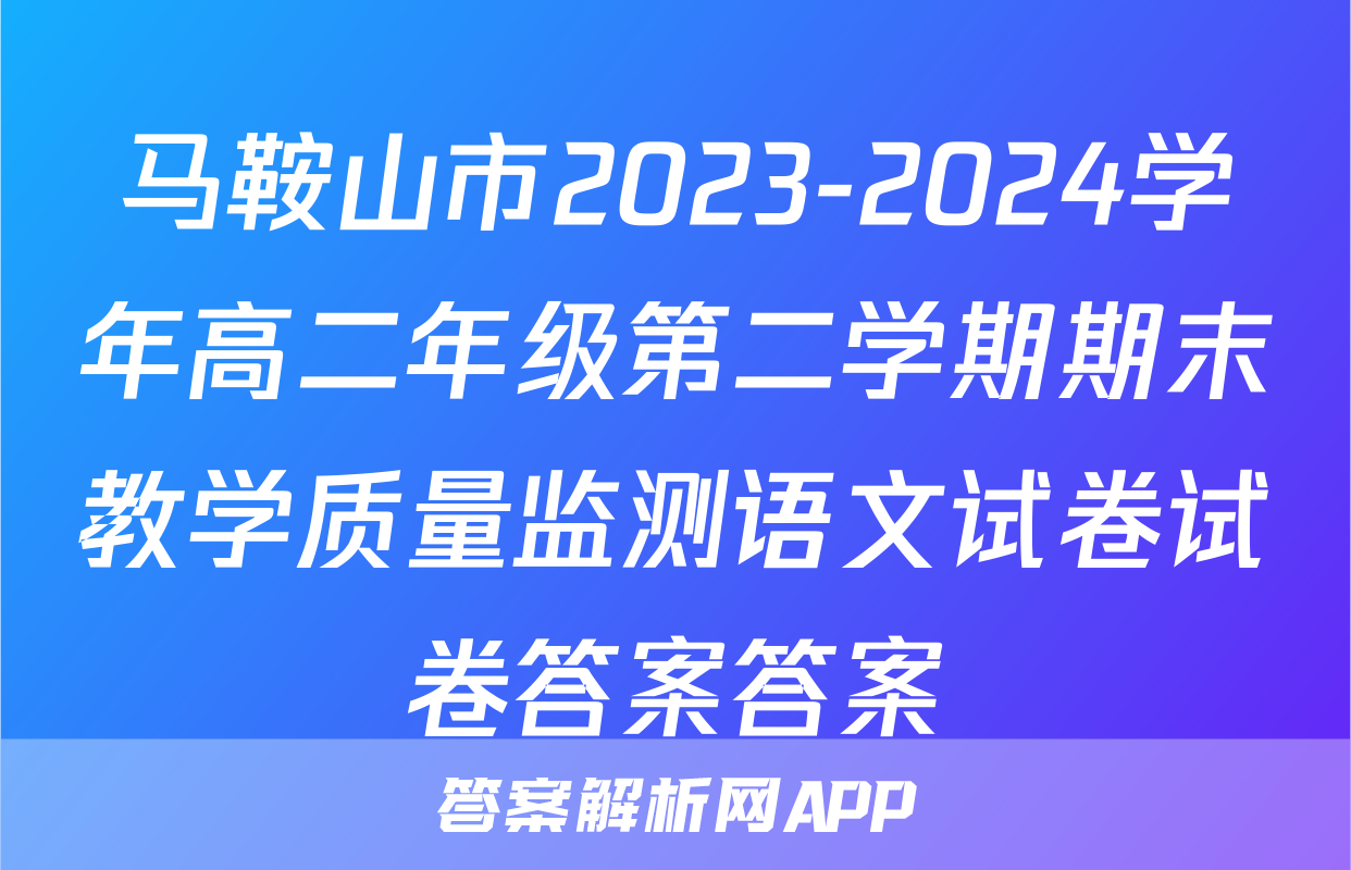 马鞍山市2023-2024学年高二年级第二学期期末教学质量监测语文试卷试卷答案答案