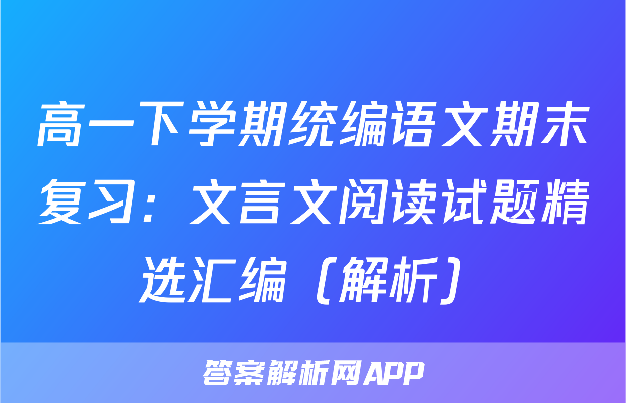 高一下学期统编语文期末复习：文言文阅读试题精选汇编（解析）