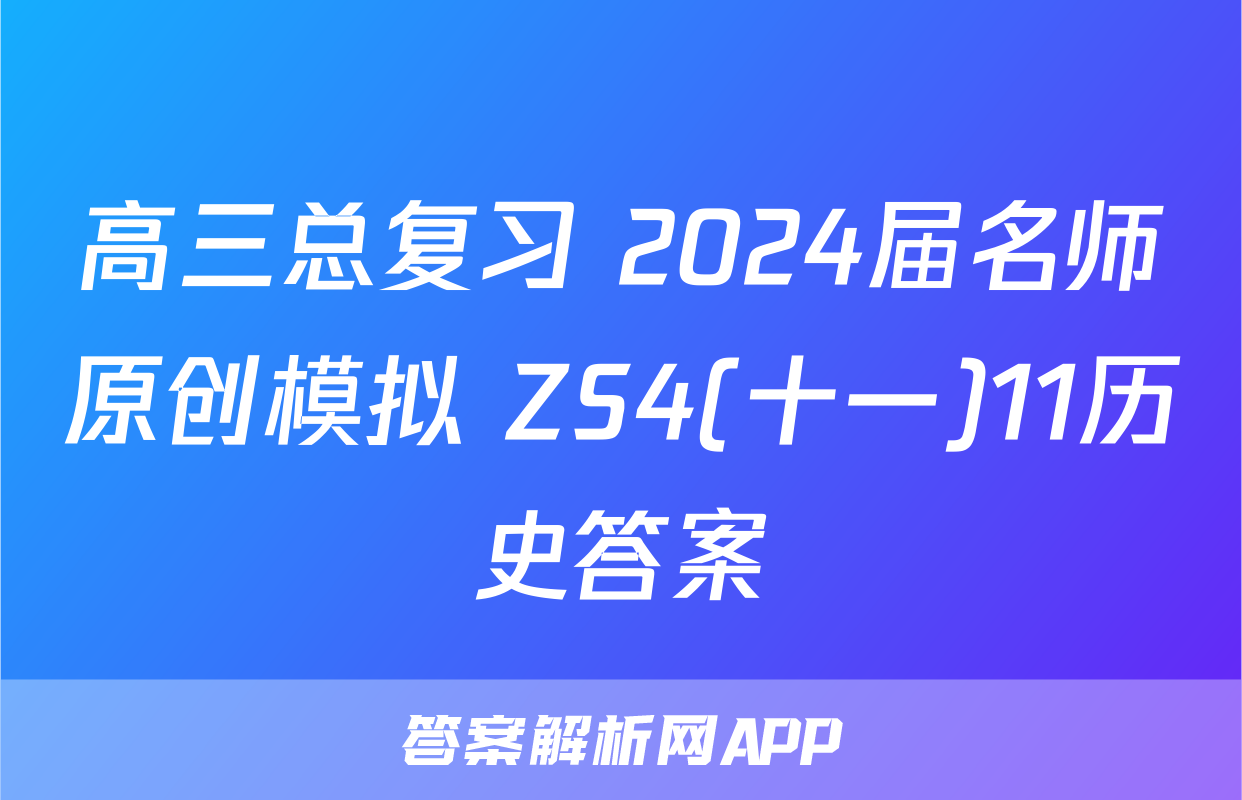 高三总复习 2024届名师原创模拟 ZS4(十一)11历史答案