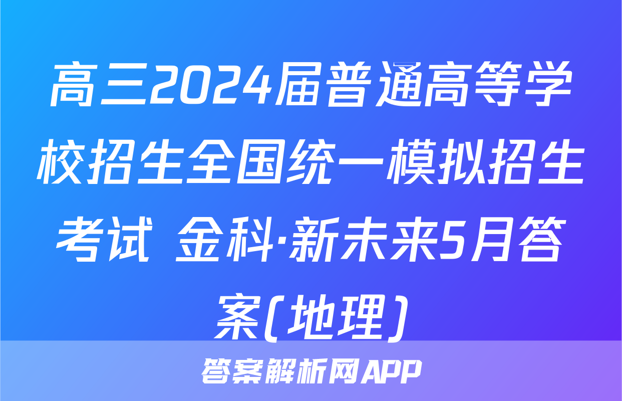高三2024届普通高等学校招生全国统一模拟招生考试 金科·新未来5月答案(地理)